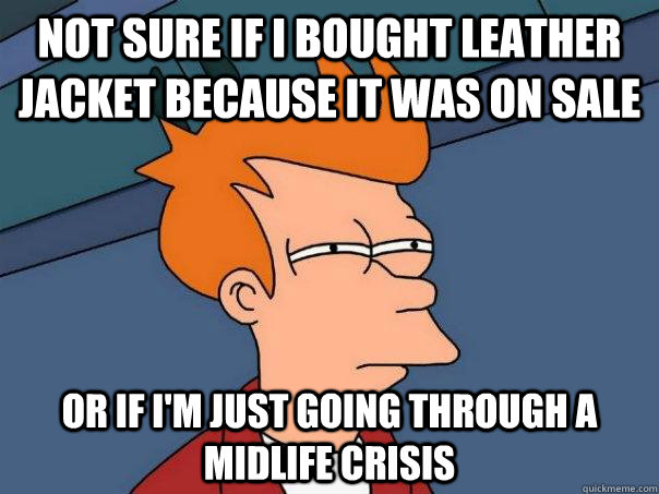 Not sure if I bought leather jacket because it was on sale Or if I'm just going through a midlife crisis  Futurama Fry