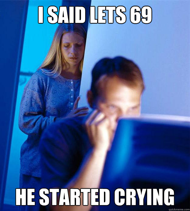 i said lets 69 he started crying  Redditors Wife