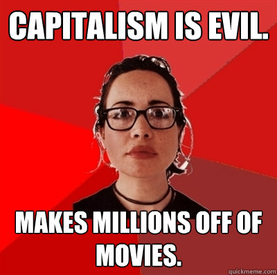 Capitalism is evil. Makes millions off of movies.  Liberal Douche Garofalo