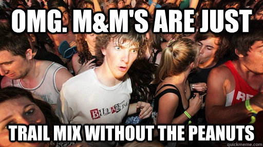 OMG. M&M's are just trail mix without the peanuts  Sudden Clarity Clarence