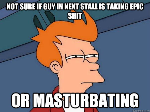 Not sure if guy in next stall is taking epic shit Or Masturbating - Not sure if guy in next stall is taking epic shit Or Masturbating  Futurama Fry