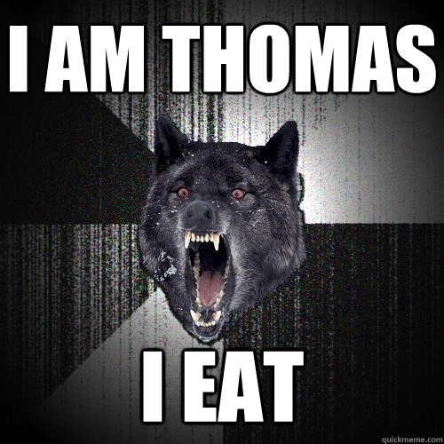 I am Thomas I eat  Insanity Wolf