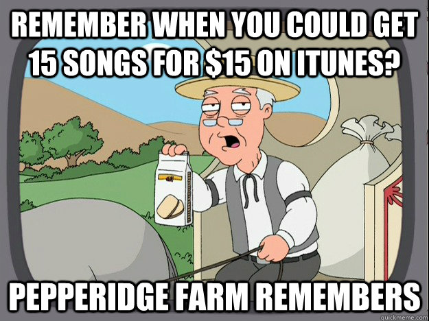 remember when you could get 15 Songs for $15 on Itunes? Pepperidge farm remembers - remember when you could get 15 Songs for $15 on Itunes? Pepperidge farm remembers  Pepperidge Farm Remembers