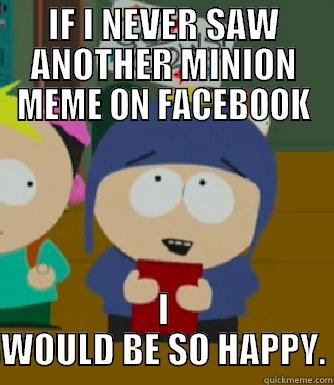IF I NEVER SAW ANOTHER MINION MEME ON FACEBOOK I WOULD BE SO HAPPY. Craig - I would be so happy