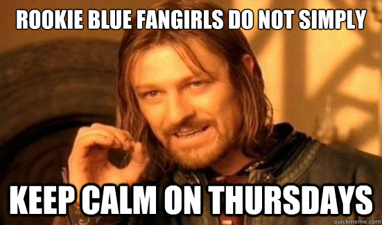 Rookie Blue Fangirls Do Not Simply Keep Calm on Thursdays  Boromir