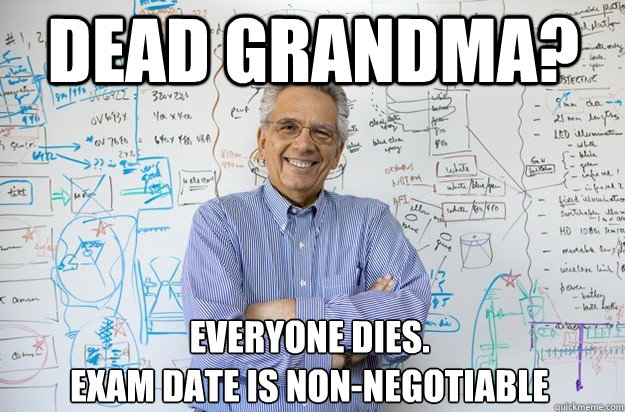 dead grandma? everyone dies.
Exam date is non-negotiable  Engineering Professor