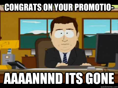 Congrats on your promotio- Aaaannnd its gone - Congrats on your promotio- Aaaannnd its gone  Aaand its gone