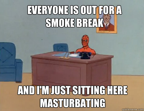 Everyone is out for a smoke break And i'm just sitting here masturbating  masturbating spiderman