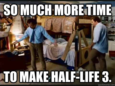 So much more time to make Half-life 3.  - So much more time to make Half-life 3.   step brothers