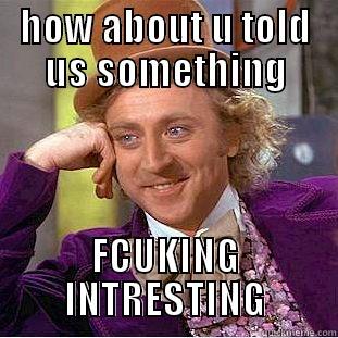 HOW ABOUT U TOLD US SOMETHING FCUKING INTRESTING Condescending Wonka