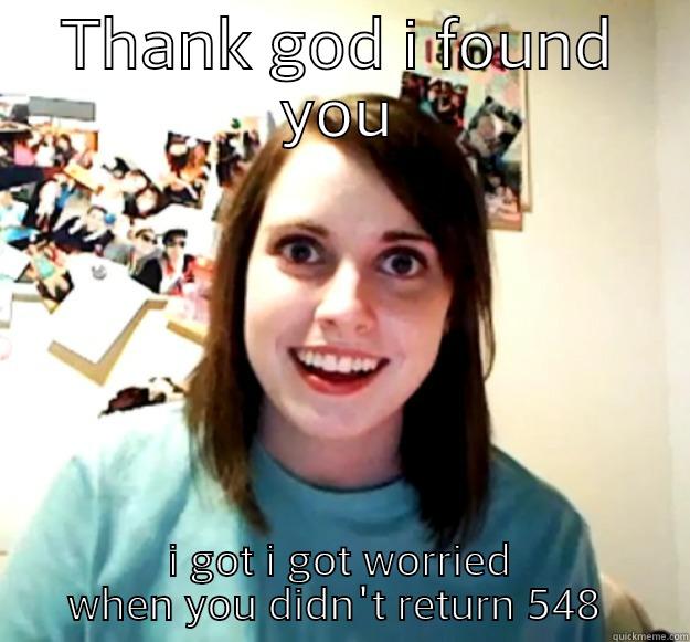 THANK GOD I FOUND YOU I GOT I GOT WORRIED WHEN YOU DIDN'T RETURN 548  Overly Attached Girlfriend