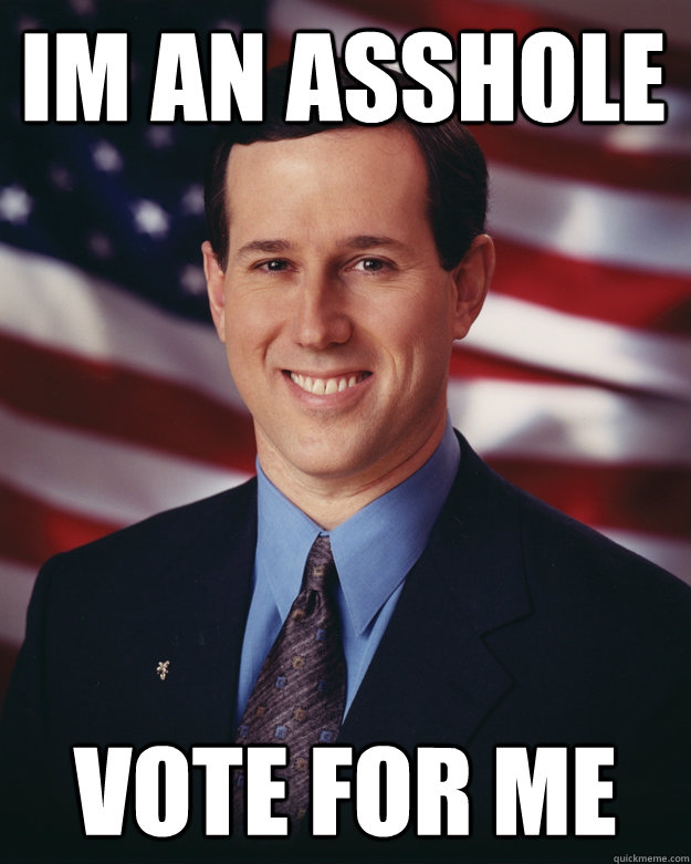 IM AN ASSHOLE VOTE FOR ME   Rick Santorum