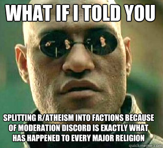 what if i told you splitting r/atheism into factions because of moderation discord is exactly what has happened to every major religion  Matrix Morpheus