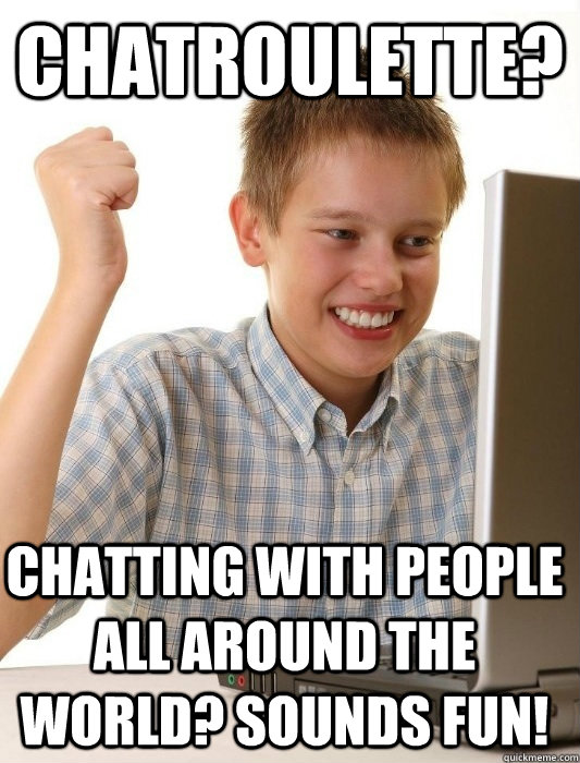 Chatroulette? Chatting with people all around the world? Sounds fun!  First Day on the Internet Kid