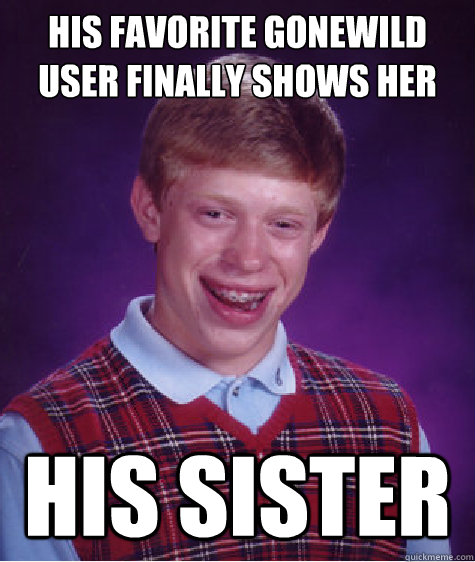 HIS FAVORITE GONEWILD USER FINALLY SHOWS HER FACE  His sister - HIS FAVORITE GONEWILD USER FINALLY SHOWS HER FACE  His sister  Bad Luck Brian