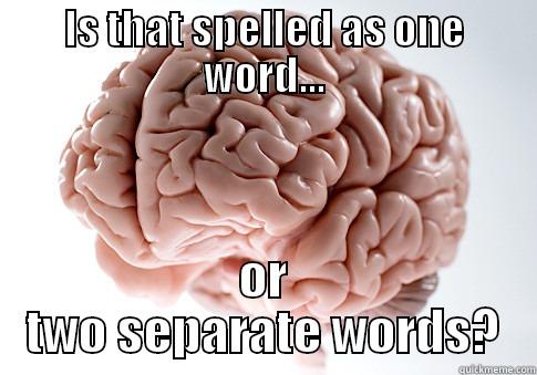 IS THAT SPELLED AS ONE WORD... OR TWO SEPARATE WORDS? Scumbag Brain