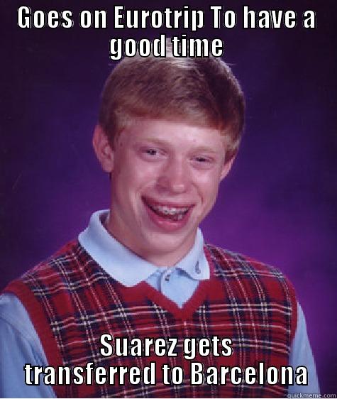 GOES ON EUROTRIP TO HAVE A GOOD TIME SUAREZ GETS TRANSFERRED TO BARCELONA Bad Luck Brian