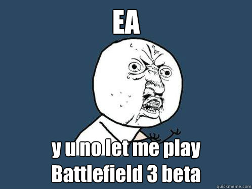 EA y u no let me play Battlefield 3 beta  Y U No