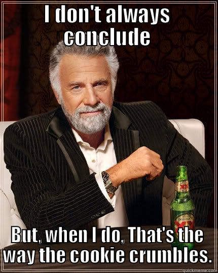 I DON'T ALWAYS CONCLUDE BUT, WHEN I DO, THAT'S THE WAY THE COOKIE CRUMBLES. The Most Interesting Man In The World