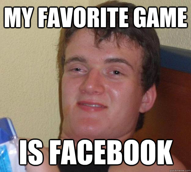 My favorite game is facebook  10 Guy