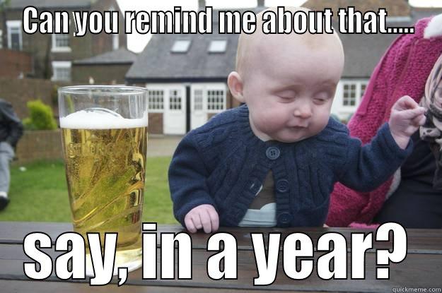 CAN YOU REMIND ME ABOUT THAT..... SAY, IN A YEAR? drunk baby