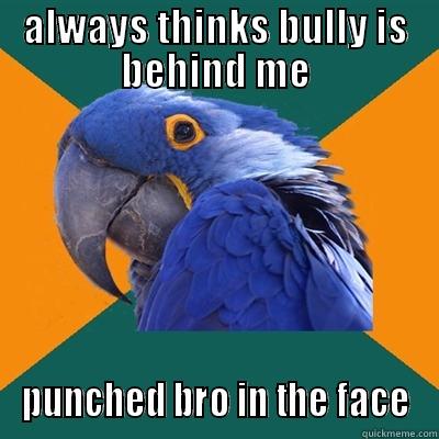 ALWAYS THINKS BULLY IS BEHIND ME PUNCHED BRO IN THE FACE Paranoid Parrot
