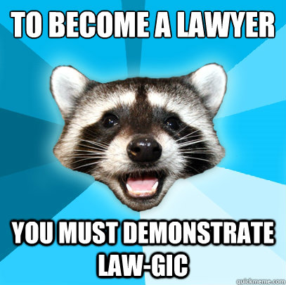 To become a lawyer
 you must demonstrate law-gic  Lame Pun Coon