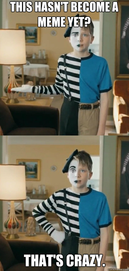 This hasn't become a meme yet? That's crazy. - This hasn't become a meme yet? That's crazy.  Crazy Mime