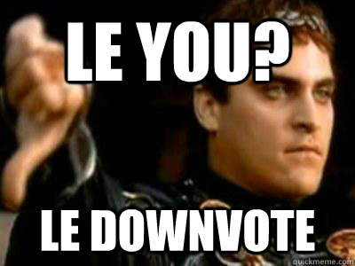 Le You? Le Downvote  Downvoting Roman
