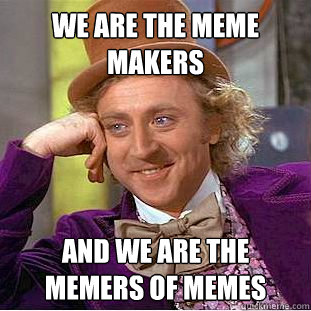 We are the meme makers and we are the memers of memes  Creepy Wonka