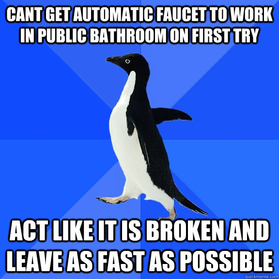 cant get automatic faucet to work in public bathroom on first try act like it is broken and leave as fast as possible  Socially Awkward Penguin
