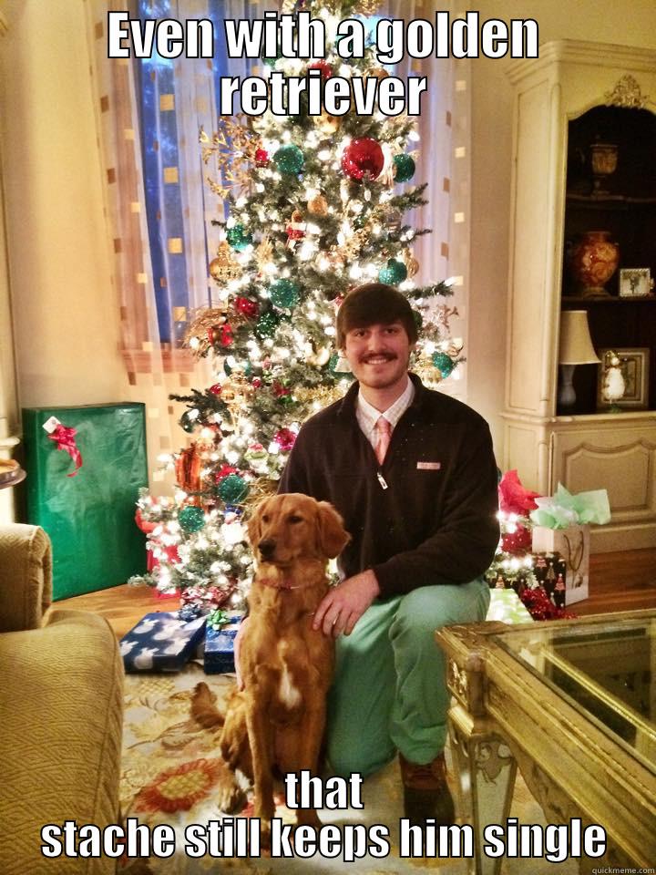 EVEN WITH A GOLDEN RETRIEVER THAT STACHE STILL KEEPS HIM SINGLE Misc