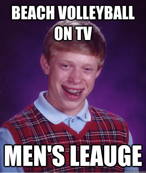 Beach volleyball on TV Men's leauge  Bad Luck Brian