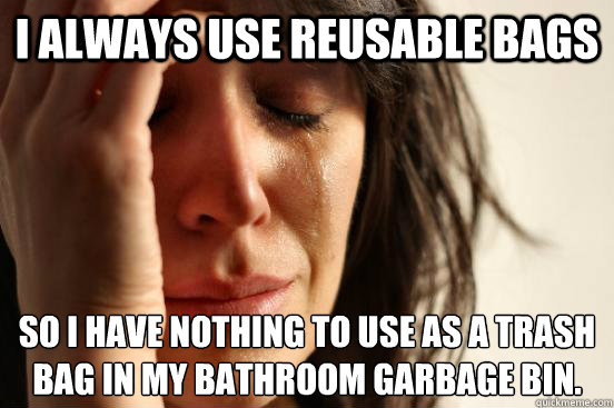 I always use reusable bags  so I have nothing to use as a trash bag in my bathroom garbage bin.  - I always use reusable bags  so I have nothing to use as a trash bag in my bathroom garbage bin.   First World Problems