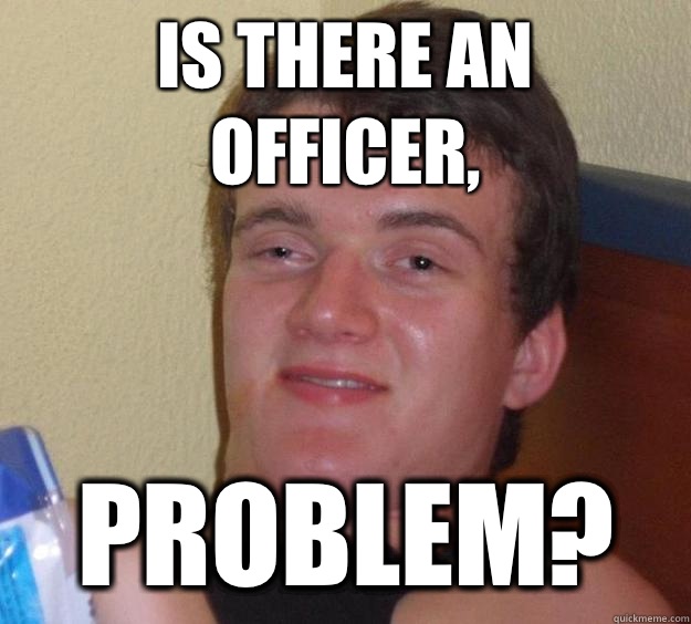 Is there an officer, Problem?  10 Guy