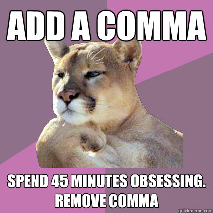 Add a comma spend 45 minutes obsessing.
remove comma  Poetry Puma