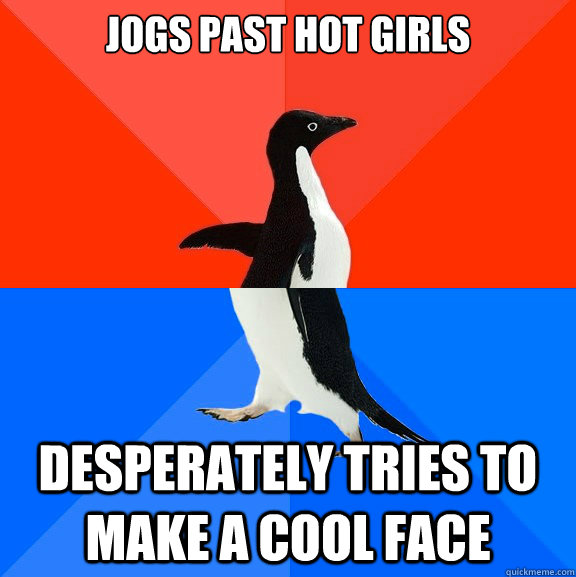 Jogs past hot girls Desperately tries to make a cool face  Socially Awesome Awkward Penguin