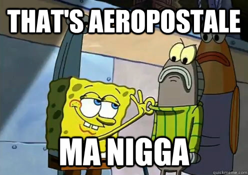 That's Aeropostale ma nigga  spongebob fresh