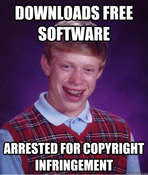 Downloads free software arrested for copyright infringement  Bad Luck Brian