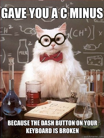 Gave you a C minus because the dash button on your keyboard is broken  Chemistry Cat