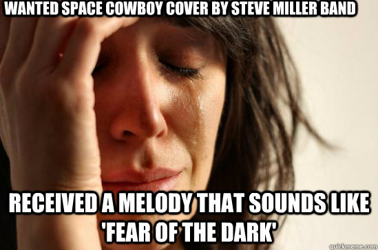 wanted space cowboy cover by steve miller band received a melody that sounds like 'fear of the dark' - wanted space cowboy cover by steve miller band received a melody that sounds like 'fear of the dark'  firstworldproblemsoldiphone