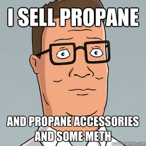 i sell propane and propane accessories and some meth    Hank Hill
