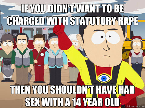 If you didn't want to be charged with statutory rape then you shouldn't have had sex with a 14 year old  Captian Hindsight