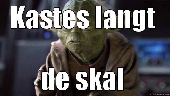 KASTES LANGT DE SKAL True dat, Yoda.