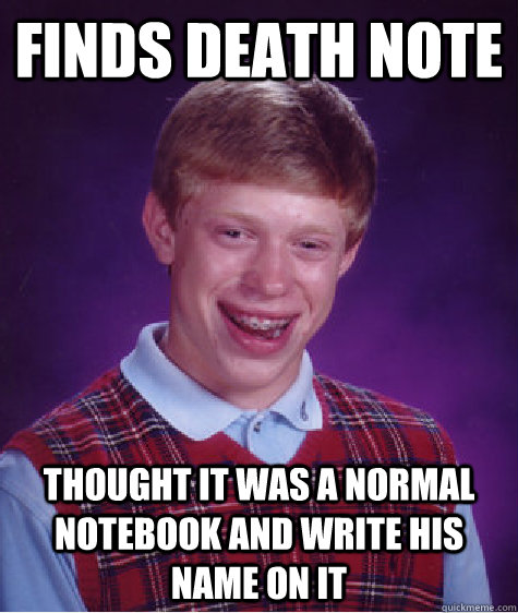 Finds Death Note Thought it was a normal notebook and write his name on it - Finds Death Note Thought it was a normal notebook and write his name on it  Bad Luck Brian