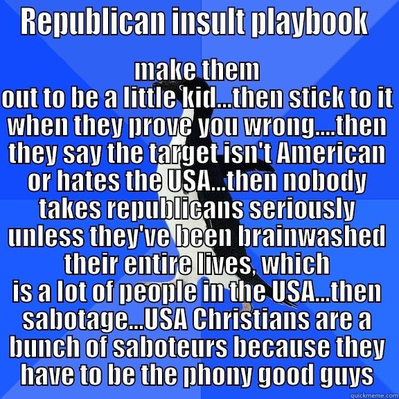 REPUBLICAN INSULT PLAYBOOK  MAKE THEM OUT TO BE A LITTLE KID...THEN STICK TO IT WHEN THEY PROVE YOU WRONG....THEN THEY SAY THE TARGET ISN'T AMERICAN OR HATES THE USA...THEN NOBODY TAKES REPUBLICANS SERIOUSLY UNLESS THEY'VE BEEN BRAINWASHED THEIR ENTIRE LIVES, WHICH IS A LOT OF PEOPL Socially Awkward Penguin