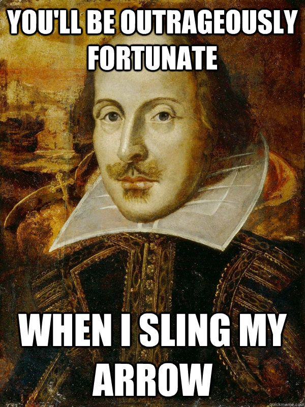 you'll be outrageously fortunate when i sling my arrow  Horny Shakespeare