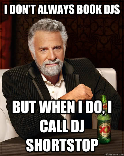 I don't always book DJS  but when I do, I call dj Shortstop  The Most Interesting Man In The World