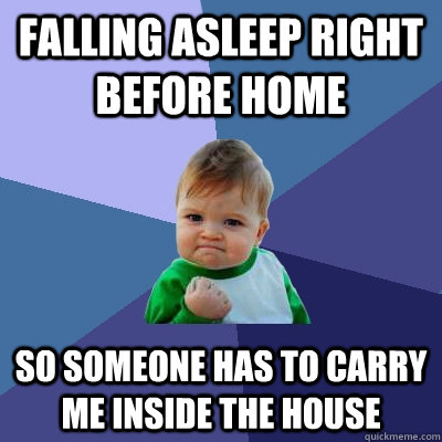 Falling asleep right before home so someone has to carry me inside the house   Success Kid