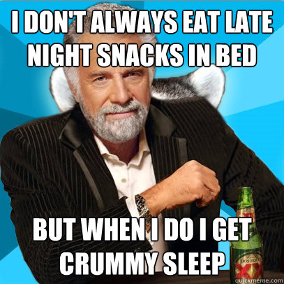 I don't always eat late night snacks in bed But when I do I get crummy sleep - I don't always eat late night snacks in bed But when I do I get crummy sleep  Most intersting lame pun
